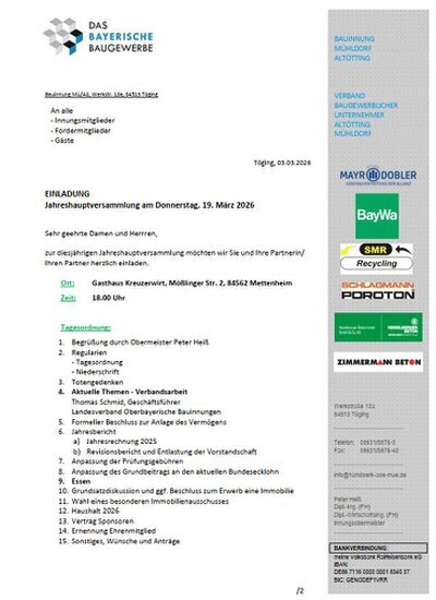 Einladung / Anmeldung  JHV der Bauinnung  Sehr geehrte Damen und Herrren, zur diesjährigen Jahreshauptversammlung möchten wir Sie und Ihre Partnerin/ Ihren Partner herzlich einladen. Ort: Gasthaus Kreuzerwirt, Mößlinger Str. 2, 84562 Mettenheim Zeit: 18.00 Uhr Tagesordnung: 1. Begrüßung durch Obermeister Peter Heiß 2. Regularien - Tagesordnung - Niederschrift 3. Totengedenken 4. Aktuelle Themen - Verbandsarbeit Thomas Schmid, Geschäftsführer ELandesverband Oberbayerische Bauinnungen 5. Formeller Beschluss zur Anlage des Vermögens 6. Jahresbericht a) Jahresrechnung 2025 b) Revisionsbericht und Entlastung der Vorstandschaft 7. Anpassung der Prüfungsgebühren 8. Anpassung des Grundbeitrags an den aktuellen Bundesecklohn 9. Essen 10. Grundsatzdiskussion und ggf. Beschluss zum Erwerb eine Immobil